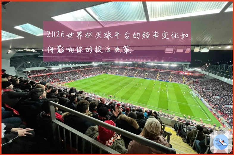 2026世界杯买球平台的赔率变化如何影响你的投注决策