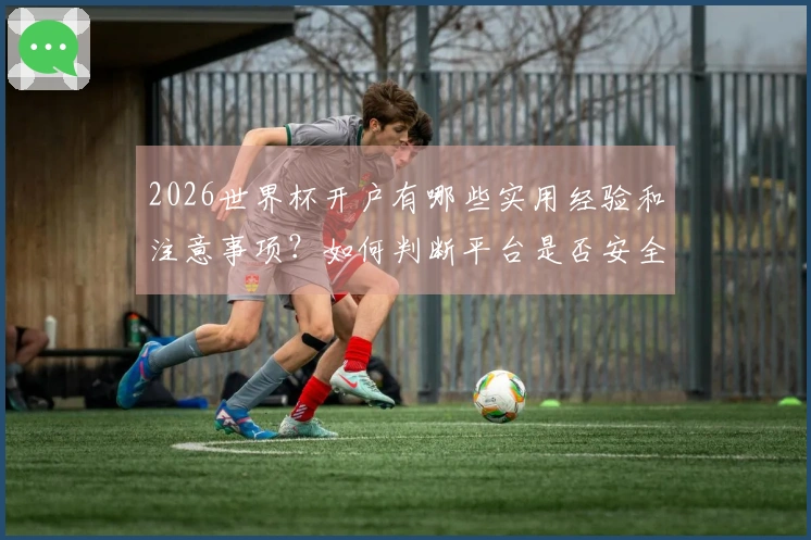 2026世界杯开户有哪些实用经验和注意事项？如何判断平台是否安全靠谱
